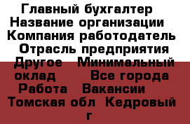 Главный бухгалтер › Название организации ­ Компания-работодатель › Отрасль предприятия ­ Другое › Минимальный оклад ­ 1 - Все города Работа » Вакансии   . Томская обл.,Кедровый г.